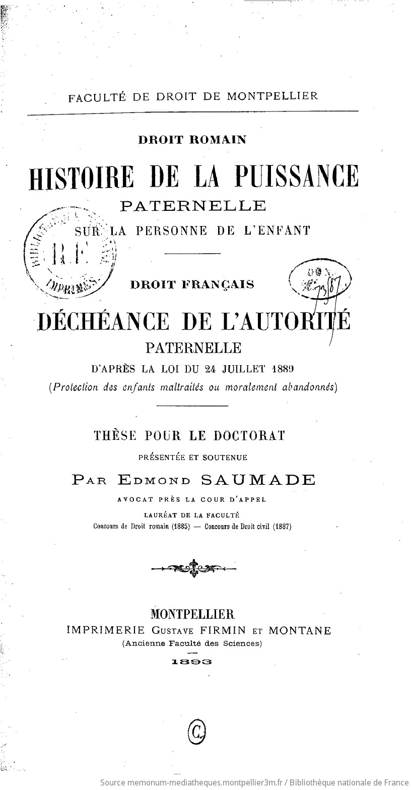 Faculté de droit de Montpellier. Droit romain : Histoire de la puissance paternelle sur la personne de l'enfant. Droit français : Déchéance de l'autorité paternelle d'après la loi du 24 juillet 1889 (protection des enfants maltraités ou moralement abandonnés). Thèse pour le doctorat... par Edmond Saumade,... - vue 10 - page NP